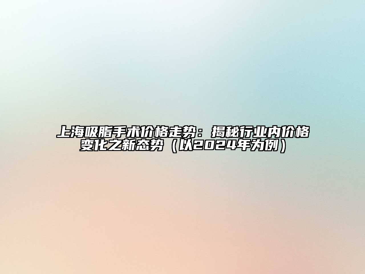 上海吸脂手术价格走势：揭秘行业内价格变化之新态势（以2024年为例）