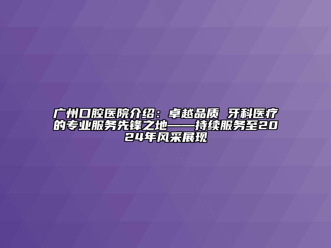 广州口腔医院介绍：卓越品质 牙科医疗的专业服务先锋之地——持续服务至2024年风采展现