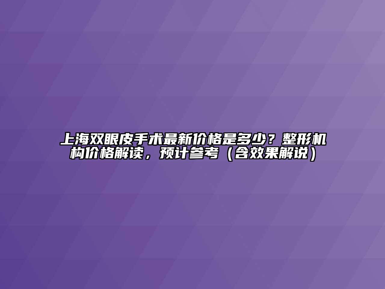 上海双眼皮手术最新价格是多少？整形机构价格解读，预计参考（含效果解说）