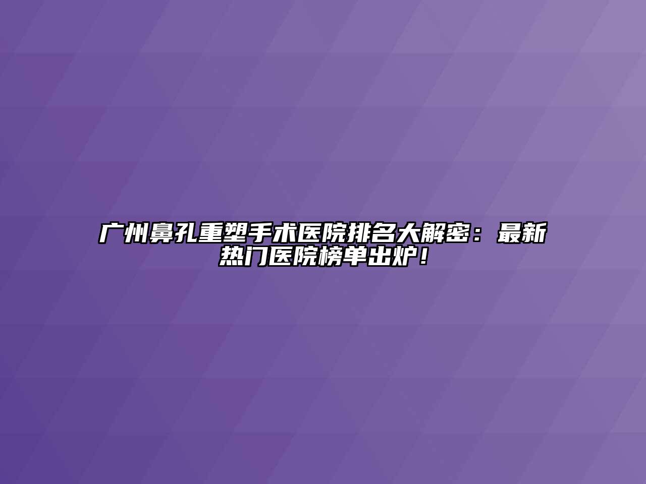 广州鼻孔重塑手术医院排名大解密：最新热门医院榜单出炉！