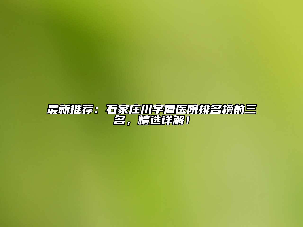 最新推荐：石家庄川字眉医院排名榜前三名，精选详解！