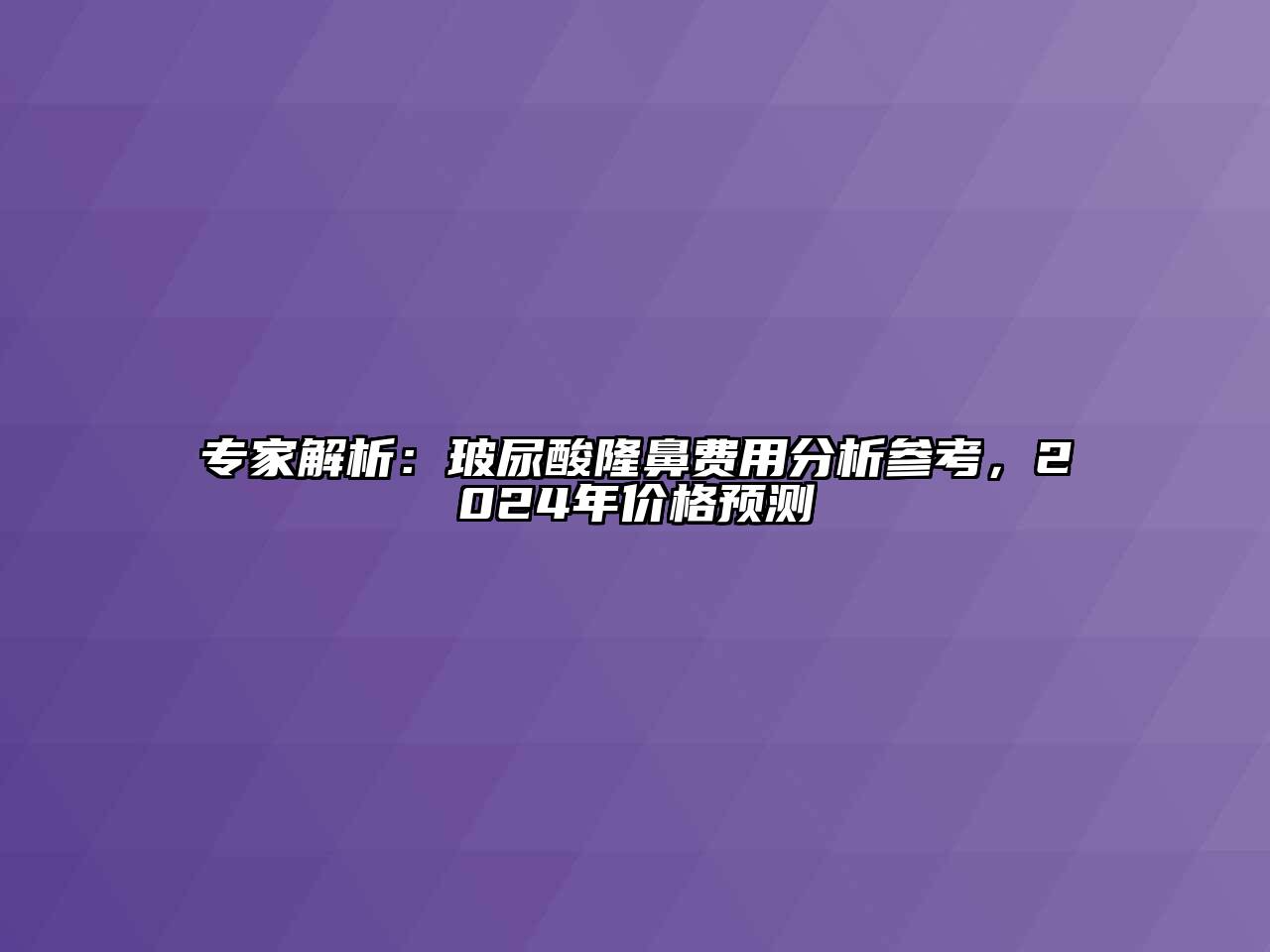 专家解析：玻尿酸隆鼻费用分析参考，2024年价格预测