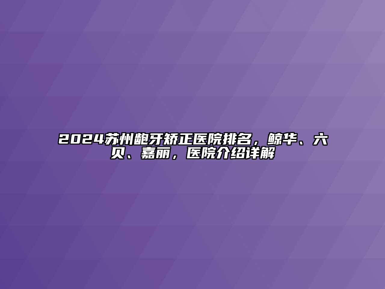 2024苏州龅牙矫正医院排名，鲸华、六贝、嘉丽，医院介绍详解