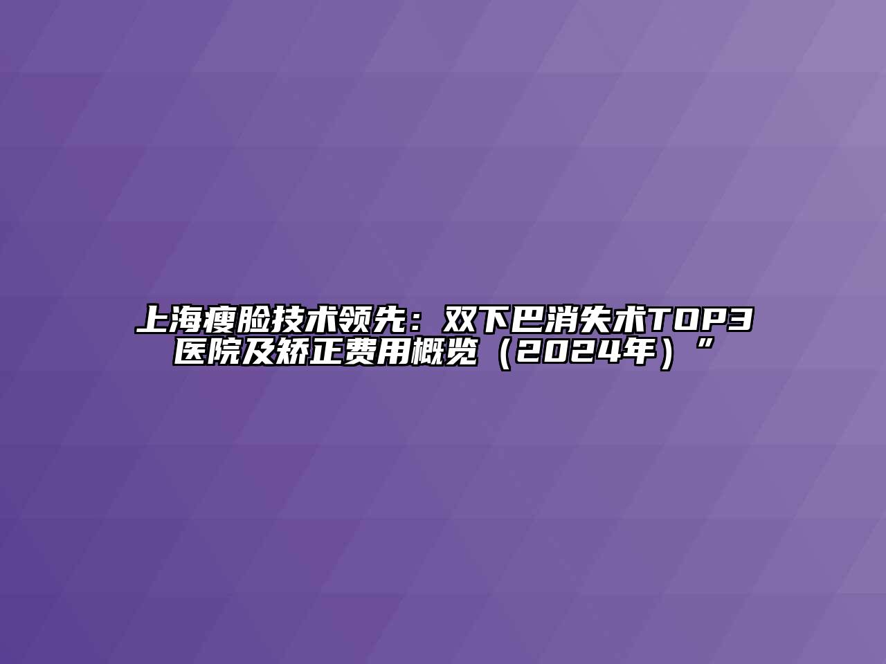 上海瘦脸技术领先：双下巴消失术TOP3医院及矫正费用概览（2024年）”