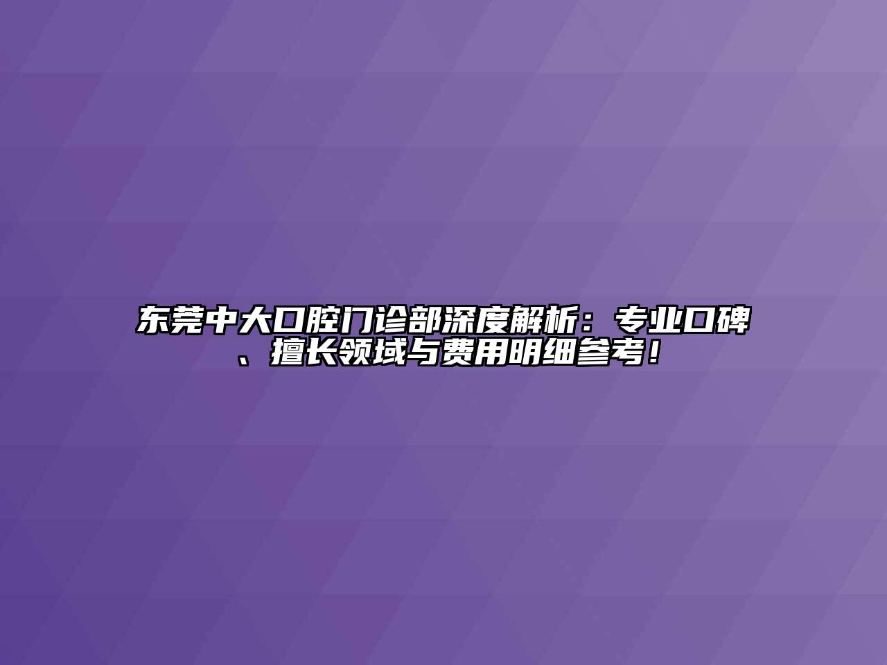 东莞中大口腔门诊部深度解析：专业口碑、擅长领域与费用明细参考！