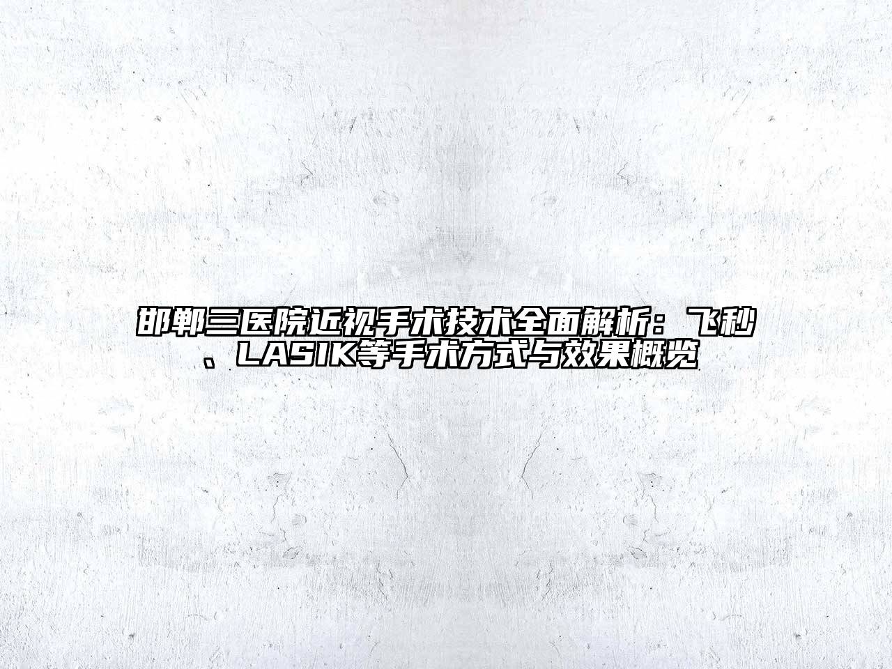 邯郸三医院近视手术技术全面解析：飞秒、LASIK等手术方式与效果概览