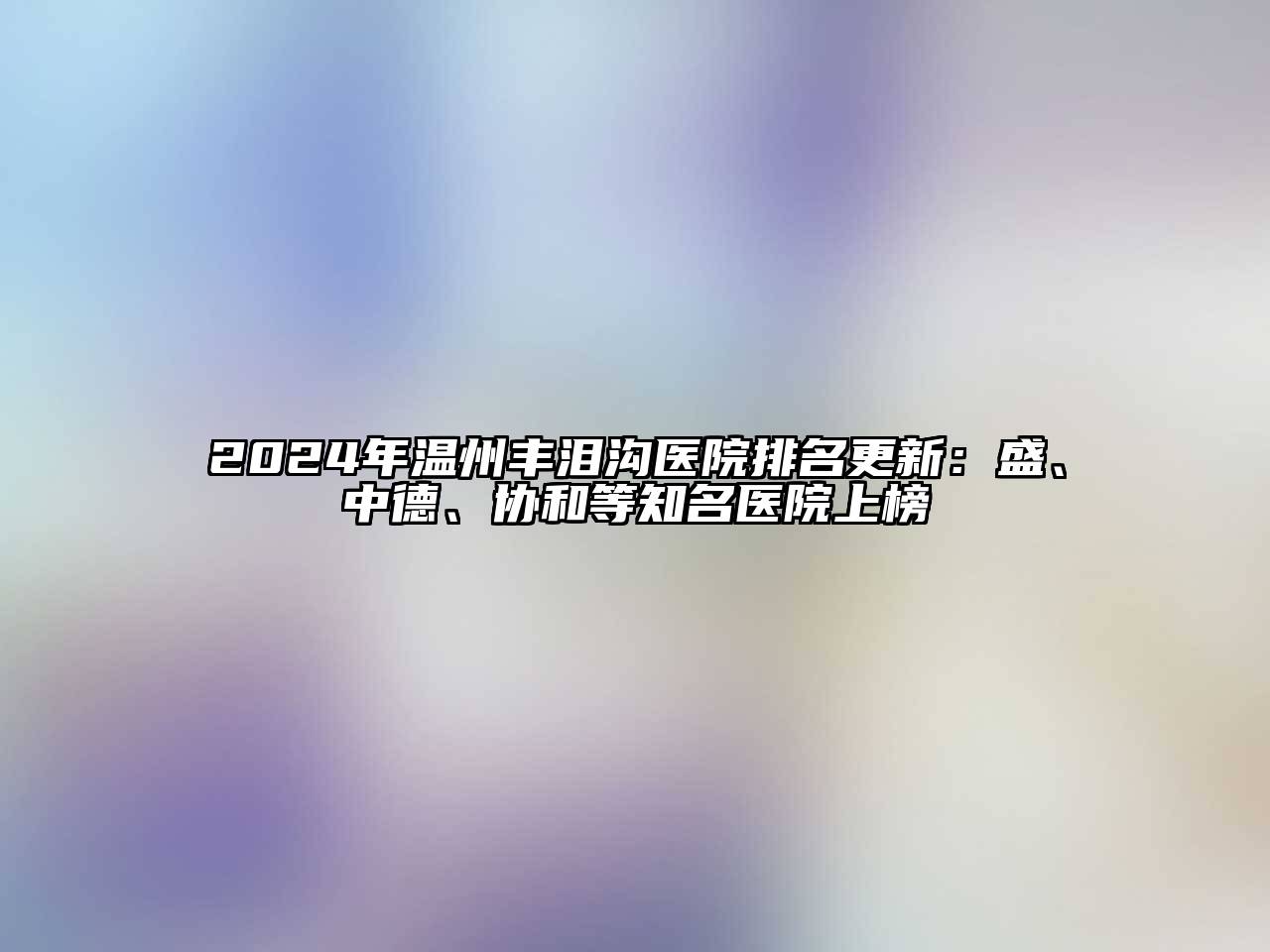 2024年温州丰泪沟医院排名更新：盛、中德、协和等知名医院上榜