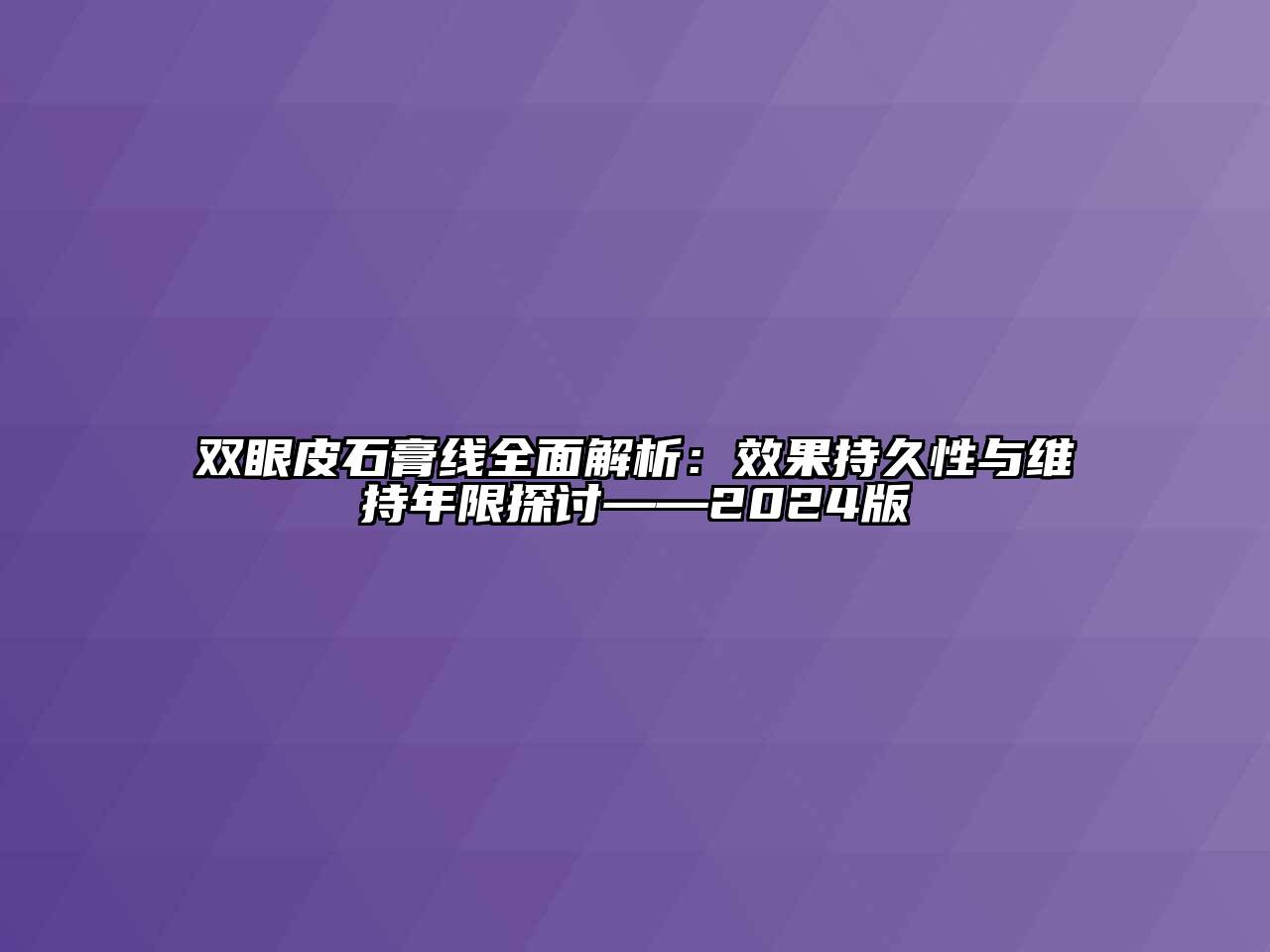 双眼皮石膏线全面解析：效果持久性与维持年限探讨——2024版