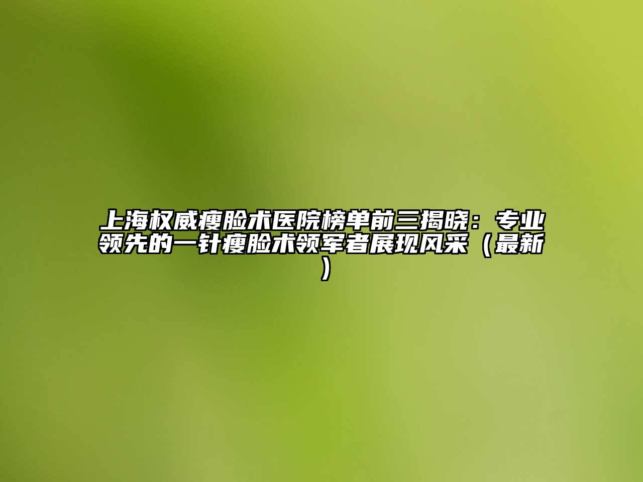 上海权威瘦脸术医院榜单前三揭晓：专业领先的一针瘦脸术领军者展现风采（最新）