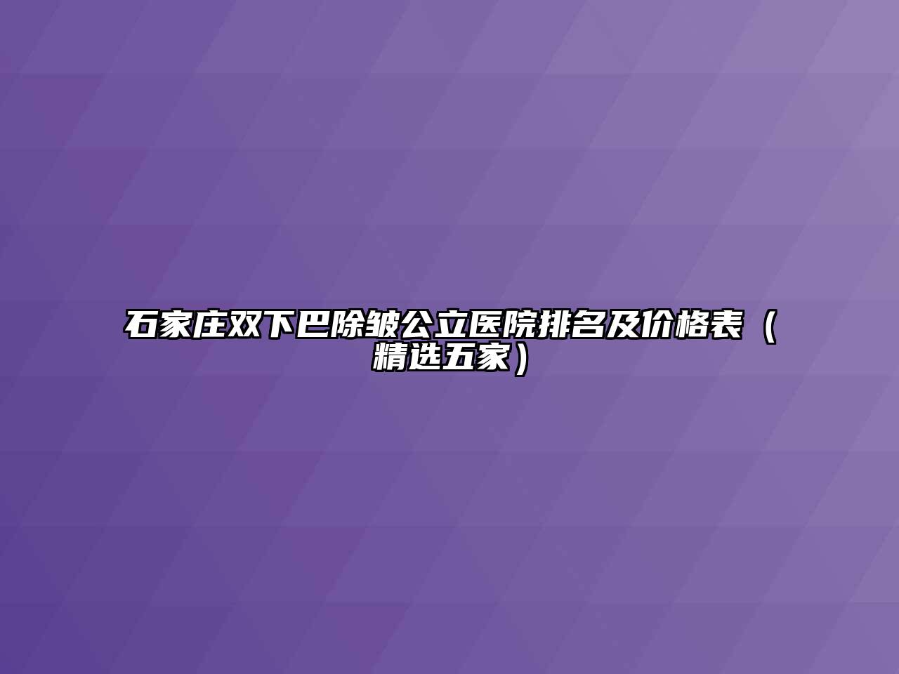 石家庄双下巴除皱公立医院排名及价格表（精选五家）