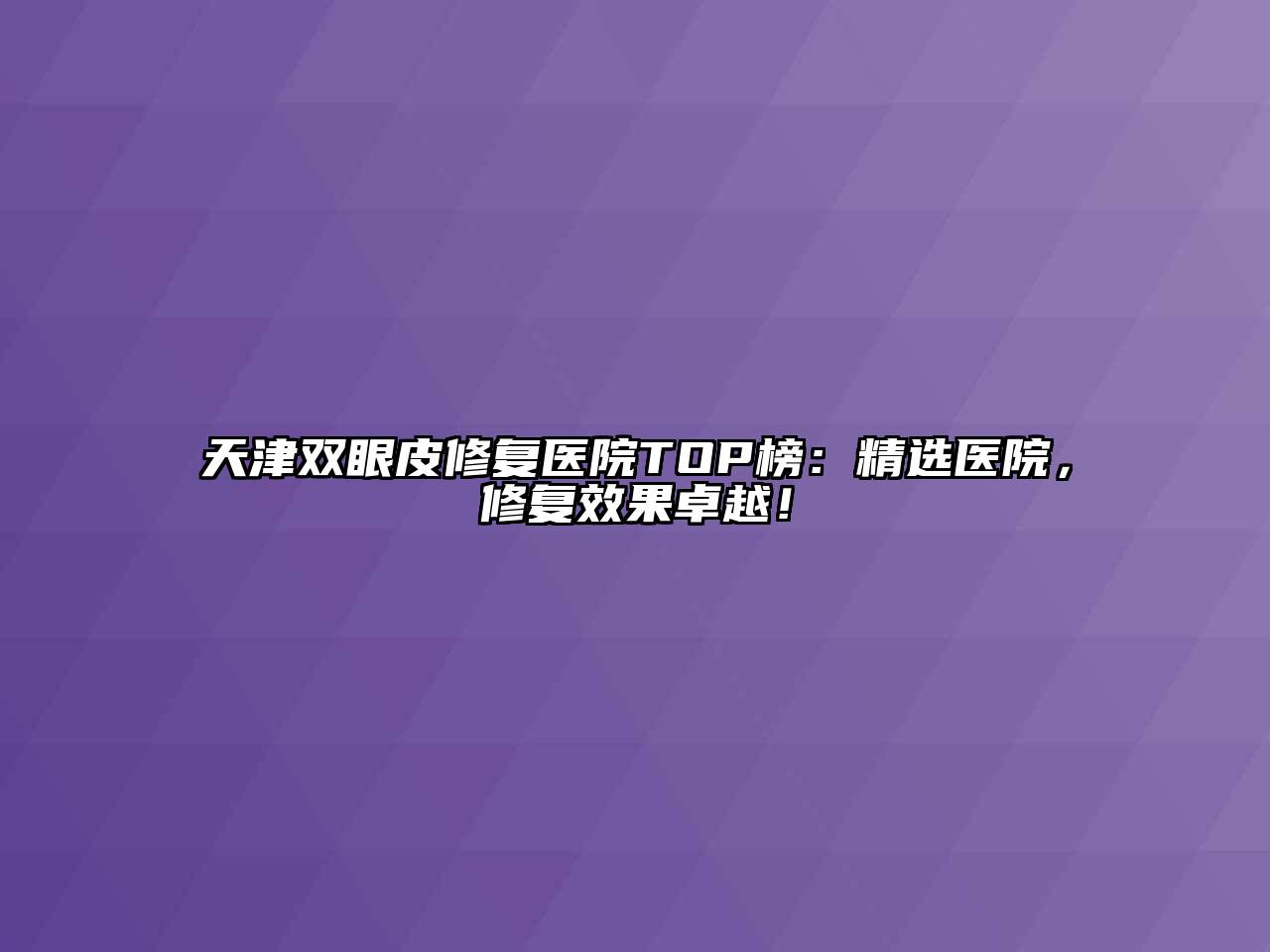 天津双眼皮修复医院TOP榜：精选医院，修复效果卓越！