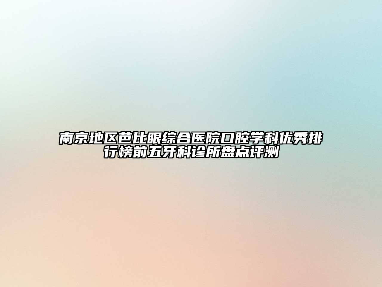 南京地区芭比眼综合医院口腔学科优秀排行榜前五牙科诊所盘点评测