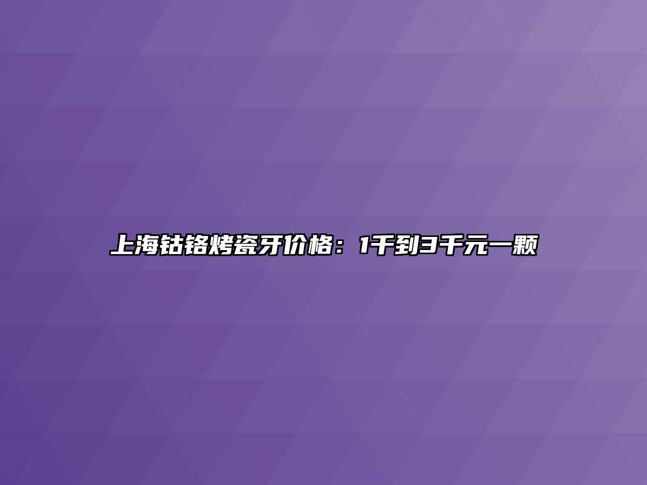 上海钴铬烤瓷牙价格：1千到3千元一颗