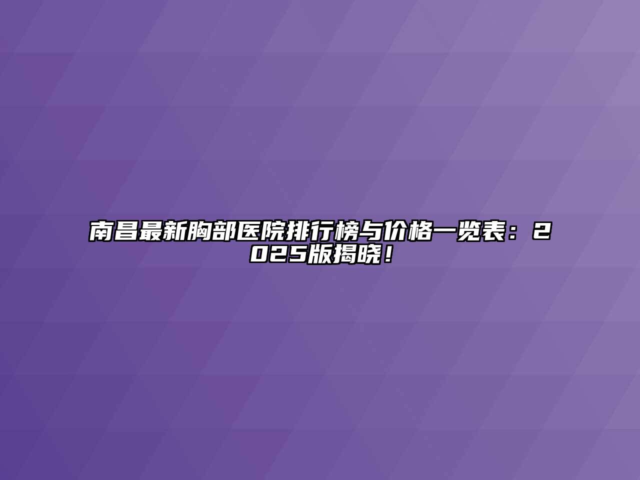 南昌最新胸部医院排行榜与价格一览表：2025版揭晓！