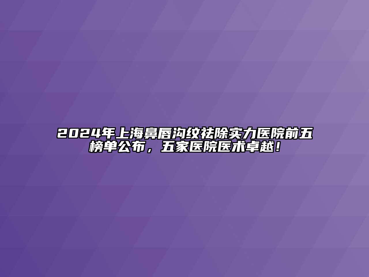 2024年上海鼻唇沟纹祛除实力医院前五榜单公布，五家医院医术卓越！