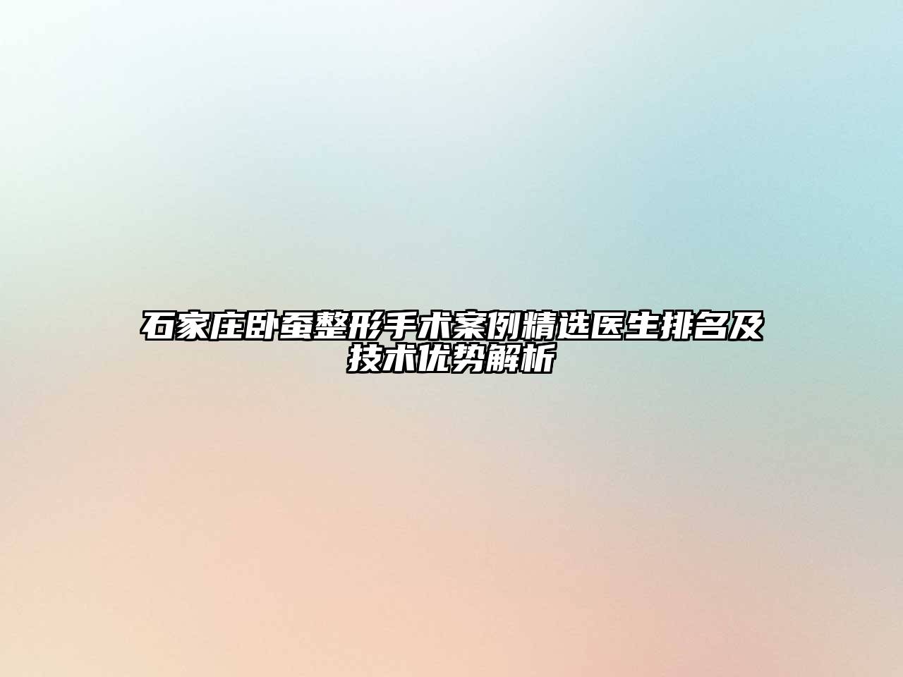 石家庄卧蚕整形手术案例精选医生排名及技术优势解析