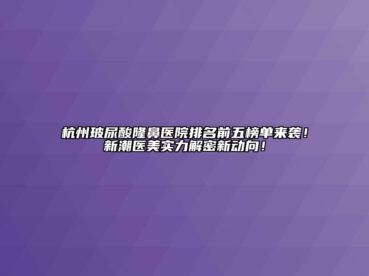 杭州玻尿酸隆鼻医院排名前五榜单来袭！新潮医美实力解密新动向！