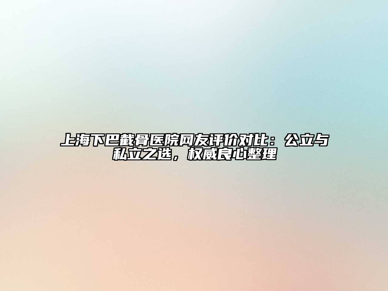 上海下巴截骨医院网友评价对比：公立与私立之选，权威良心整理