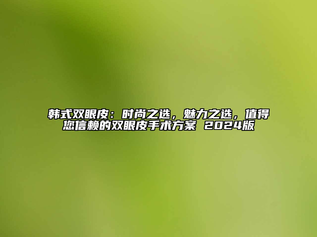 韩式双眼皮：时尚之选，魅力之选，值得您信赖的双眼皮手术方案 2024版