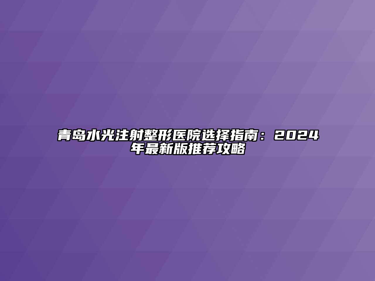 青岛水光注射整形医院选择指南：2024年最新版推荐攻略