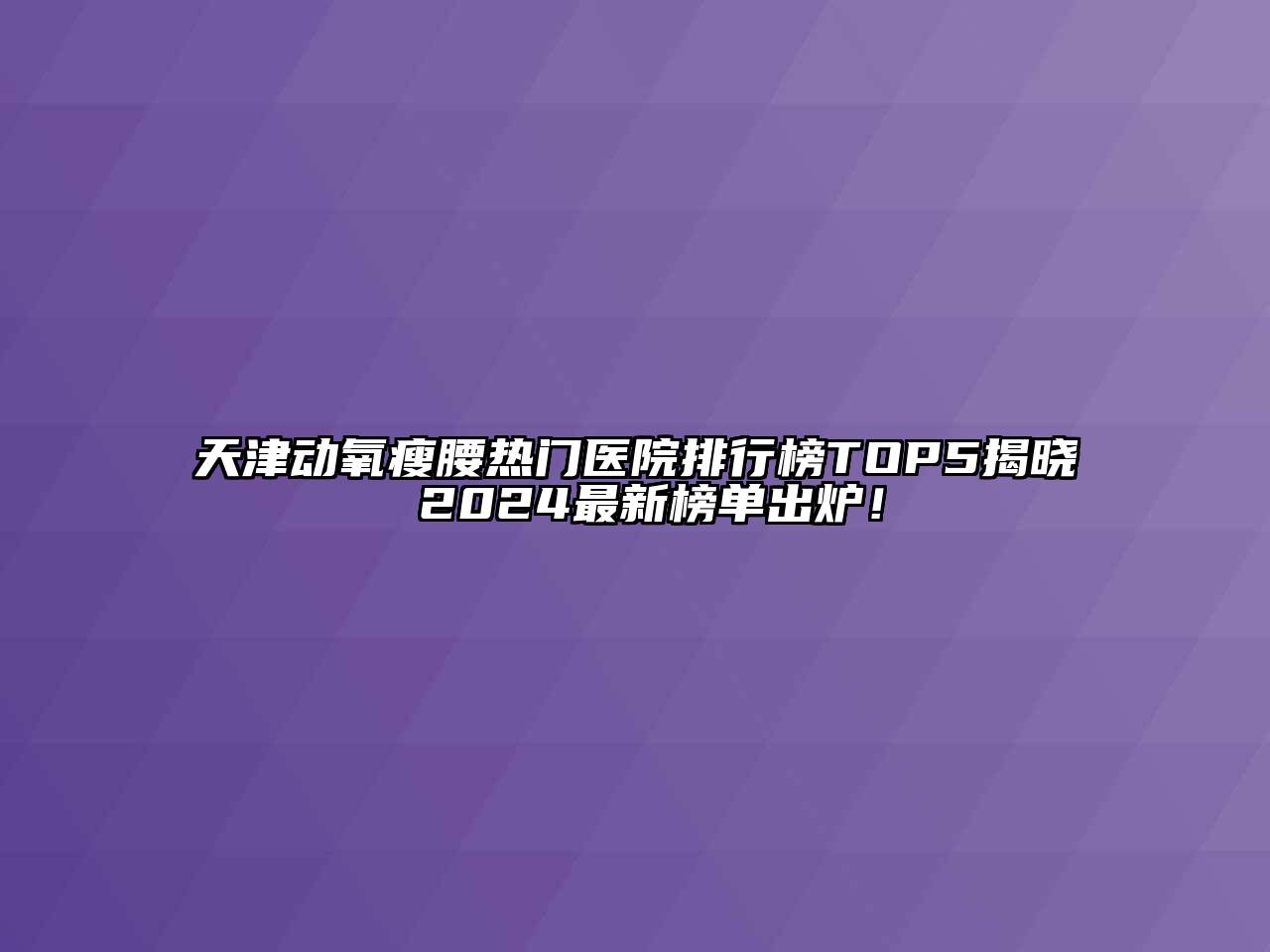 天津动氧瘦腰热门医院排行榜TOP5揭晓 2024最新榜单出炉！