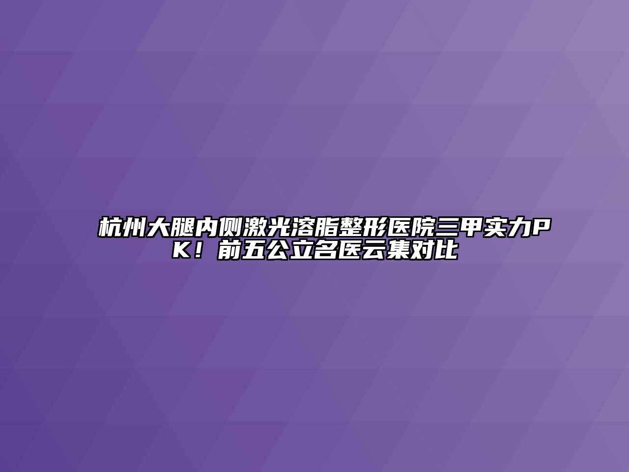 杭州大腿内侧激光溶脂整形医院三甲实力PK！前五公立名医云集对比