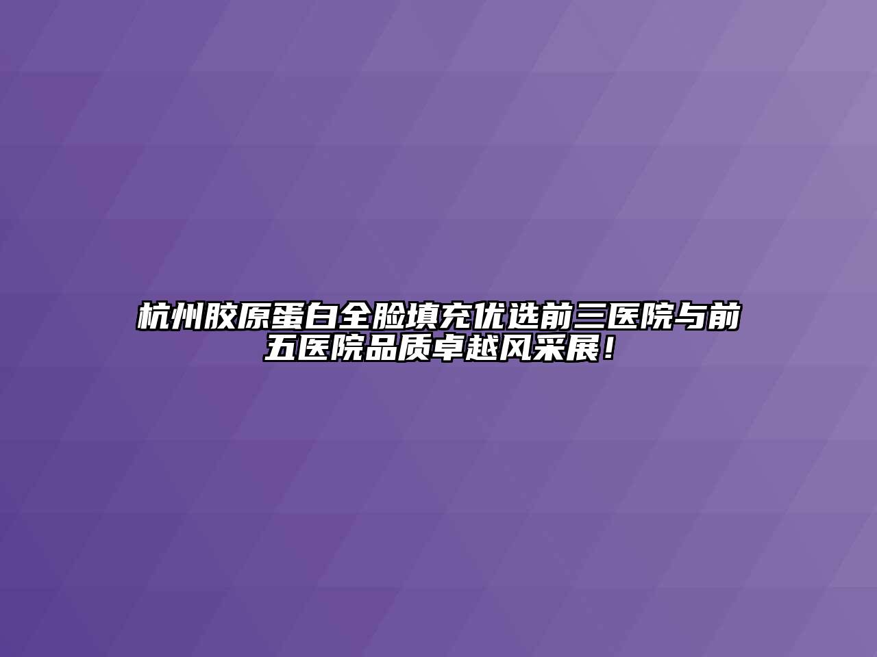 杭州胶原蛋白全脸填充优选前三医院与前五医院品质卓越风采展！