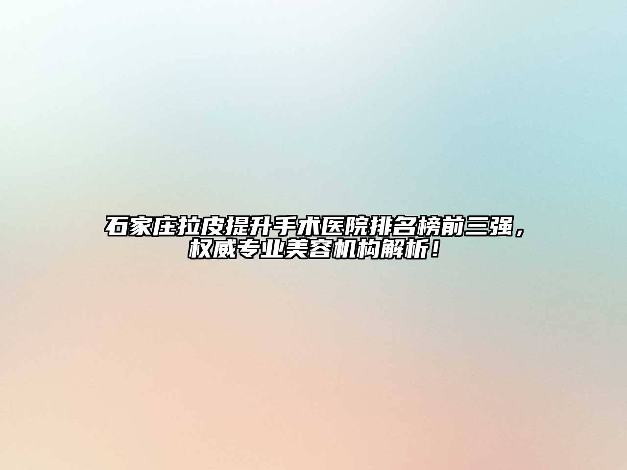 石家庄拉皮提升手术医院排名榜前三强，权威专业江南app官方下载苹果版
机构解析！