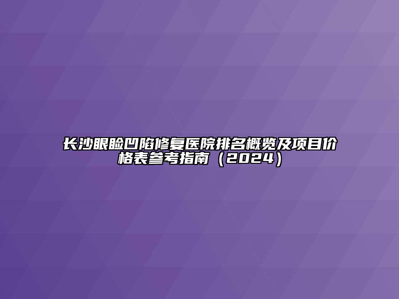 长沙眼睑凹陷修复医院排名概览及项目价格表参考指南（2024）