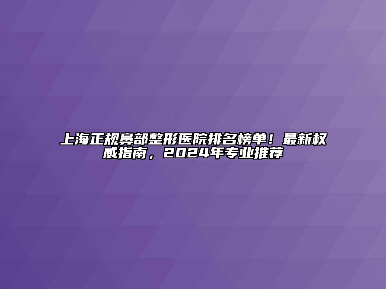 上海正规鼻部整形医院排名榜单！最新权威指南，2024年专业推荐