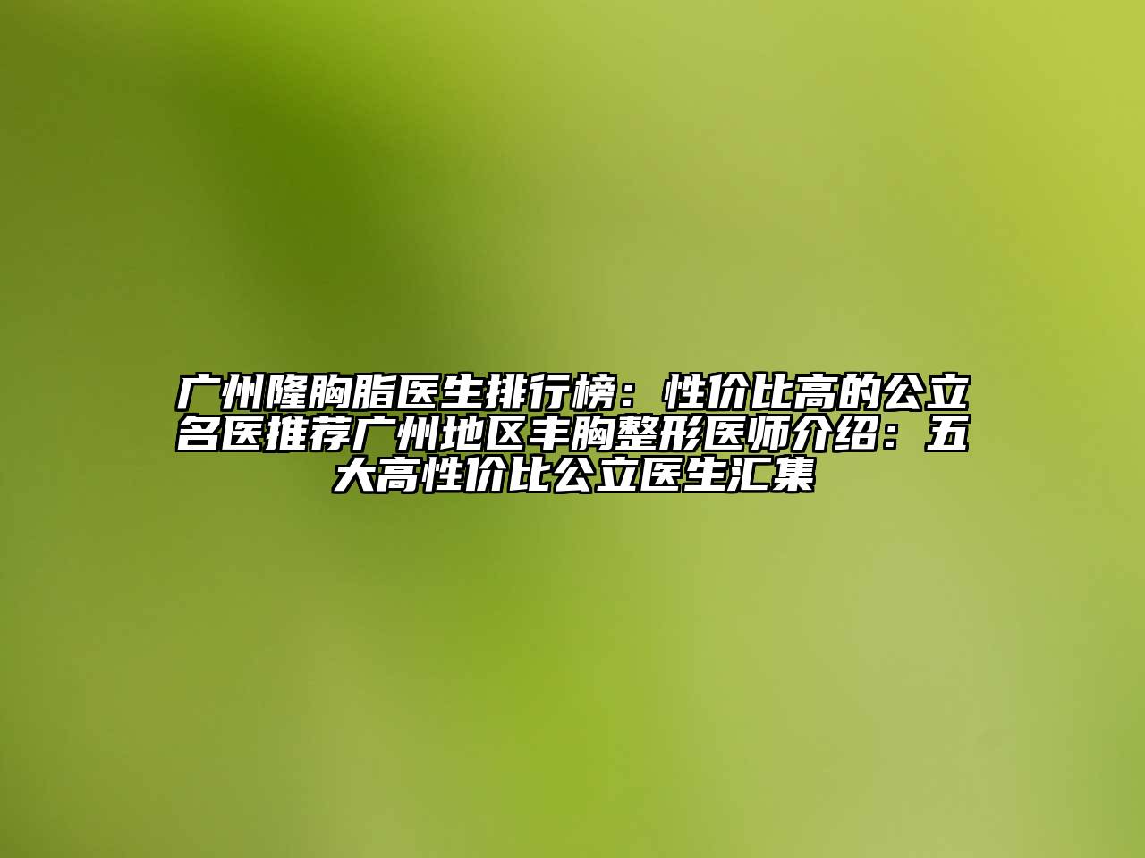 广州隆胸脂医生排行榜：性价比高的公立名医推荐广州地区丰胸整形医师介绍：五大高性价比公立医生汇集