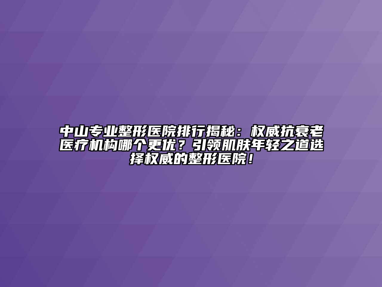 中山专业整形医院排行揭秘：权威抗衰老医疗机构哪个更优？引领肌肤年轻之道选择权威的整形医院！