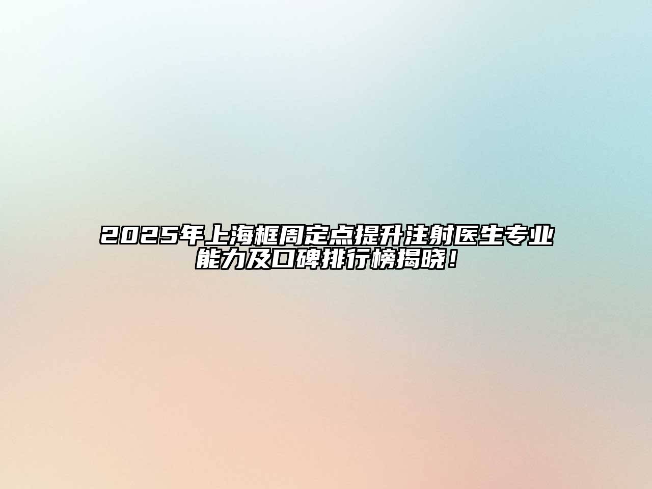 2025年上海框周定点提升注射医生专业能力及口碑排行榜揭晓！