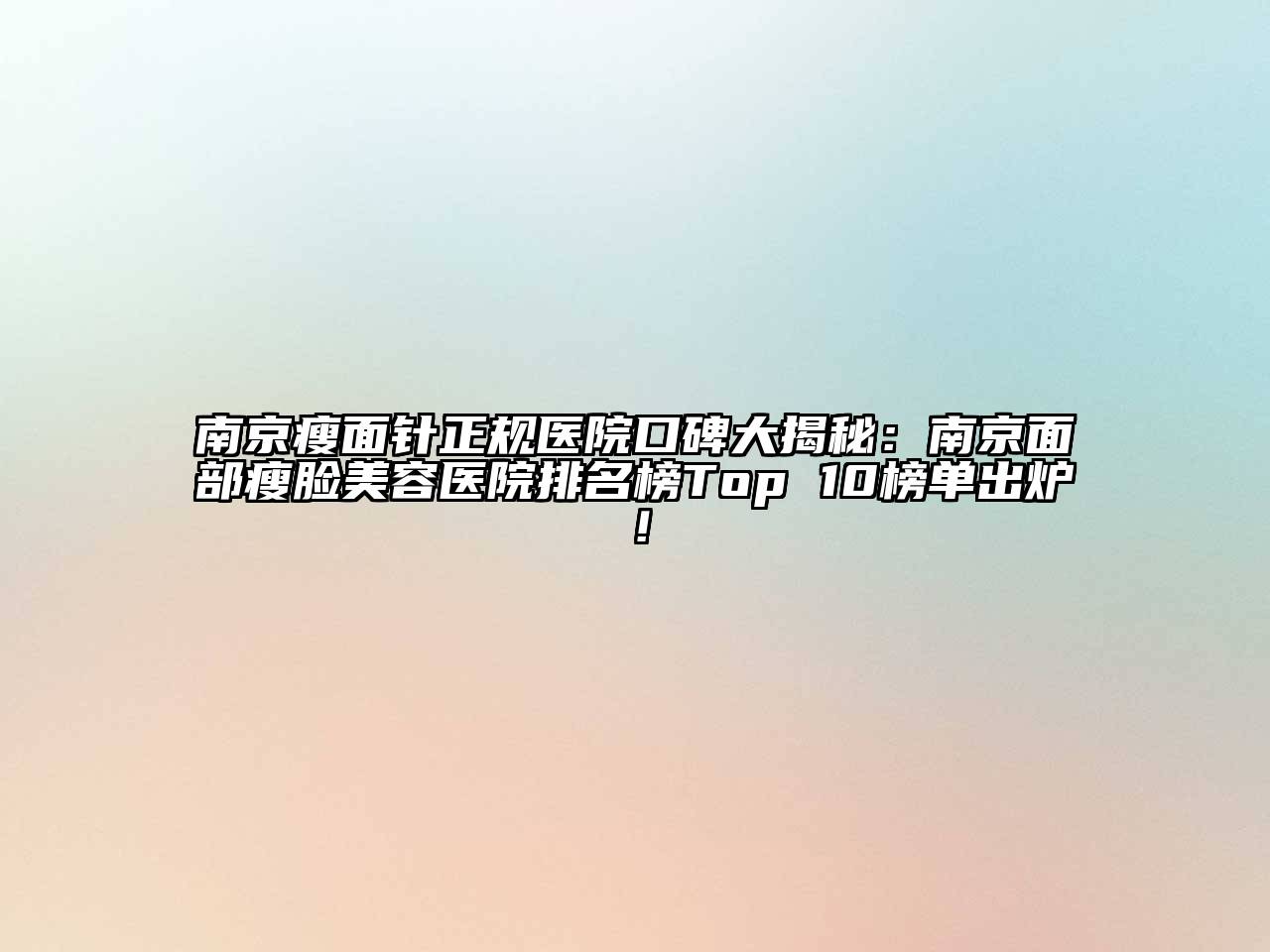 南京瘦面针正规医院口碑大揭秘：南京面部瘦脸江南app官方下载苹果版
医院排名榜Top 10榜单出炉！