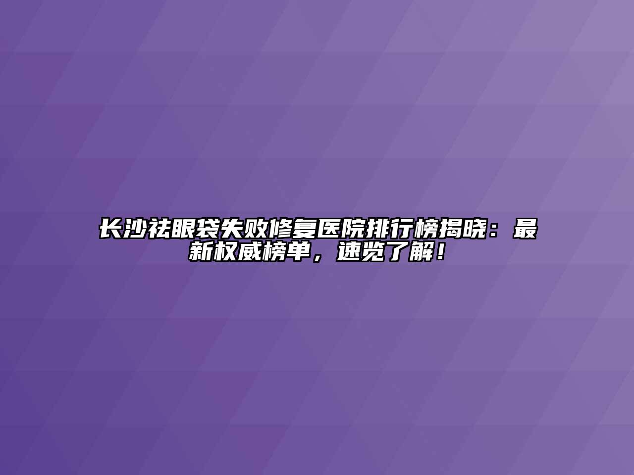 长沙祛眼袋失败修复医院排行榜揭晓：最新权威榜单，速览了解！