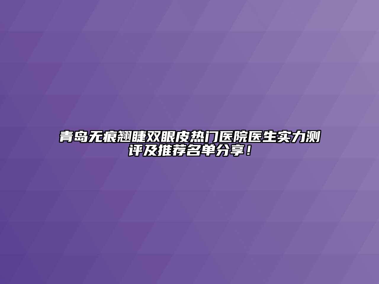 青岛无痕翘睫双眼皮热门医院医生实力测评及推荐名单分享！