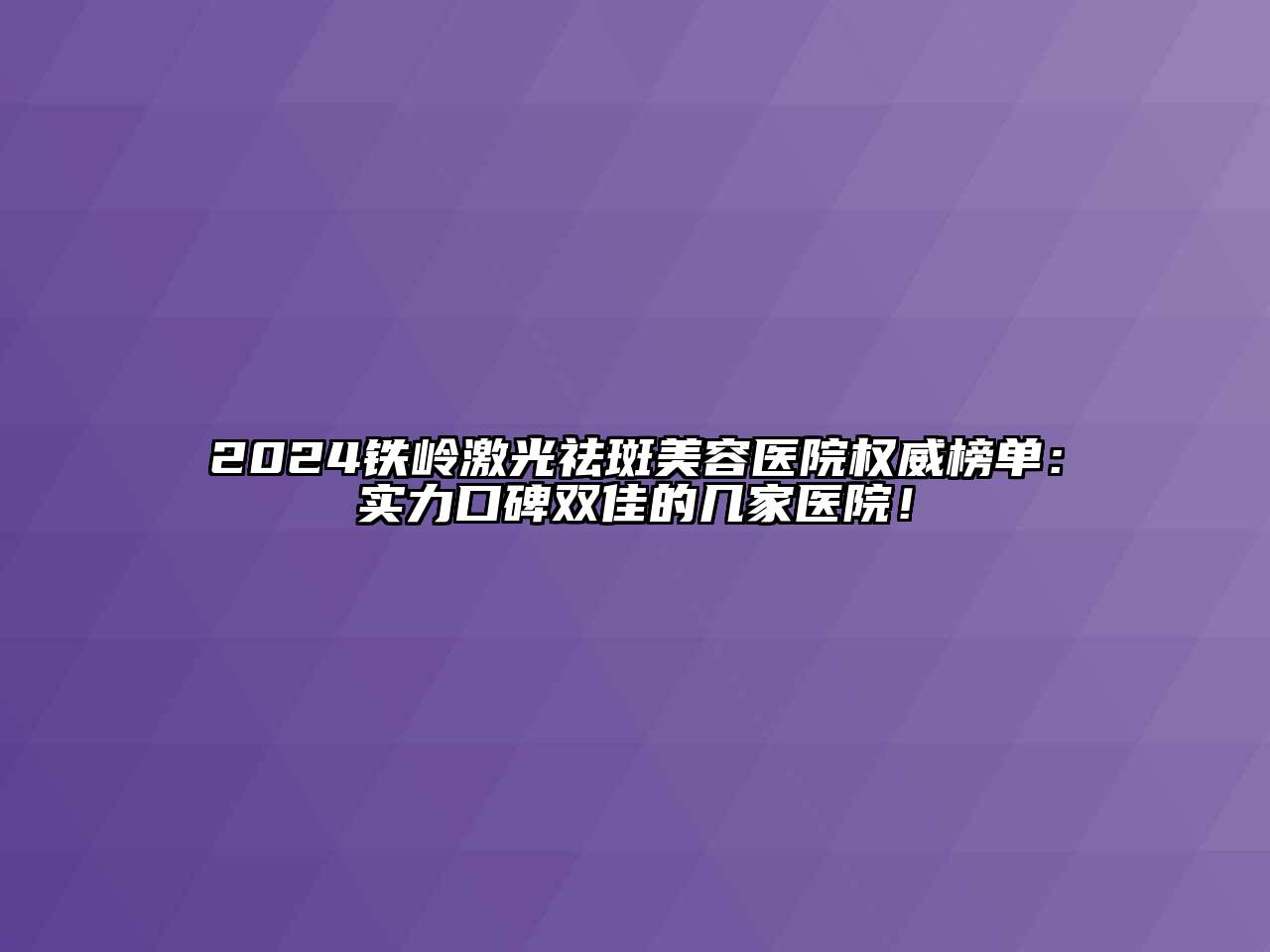 2024铁岭激光祛斑江南app官方下载苹果版
医院权威榜单：实力口碑双佳的几家医院！