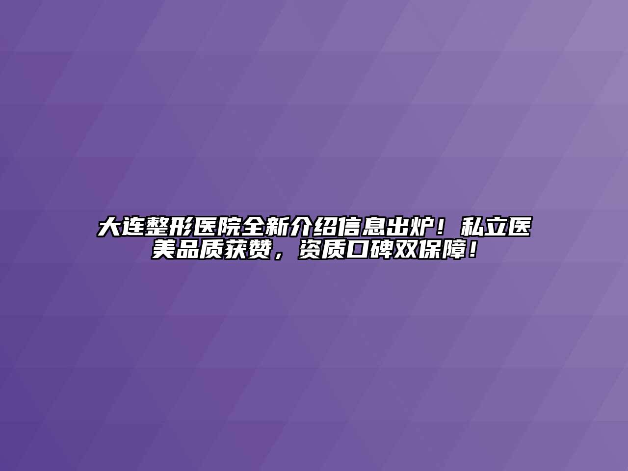 大连整形医院全新介绍信息出炉！私立医美品质获赞，资质口碑双保障！