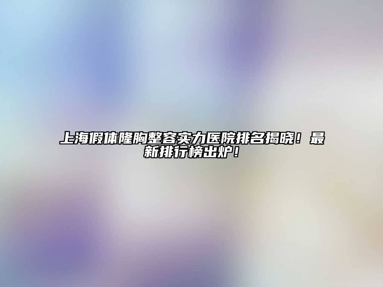 上海假体隆胸整容实力医院排名揭晓！最新排行榜出炉！