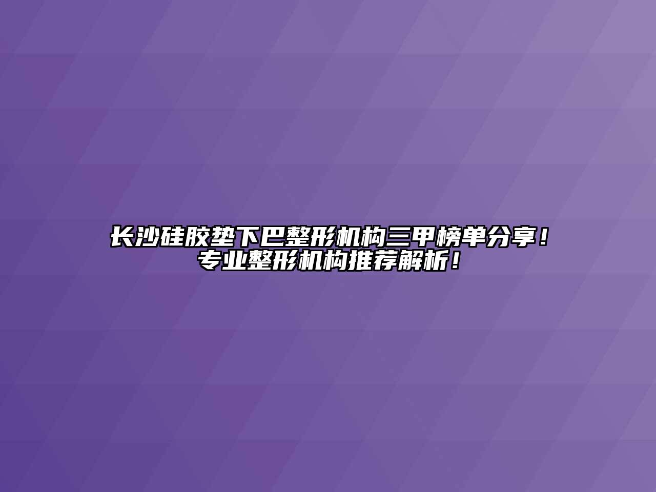 长沙硅胶垫下巴整形机构三甲榜单分享！专业整形机构推荐解析！