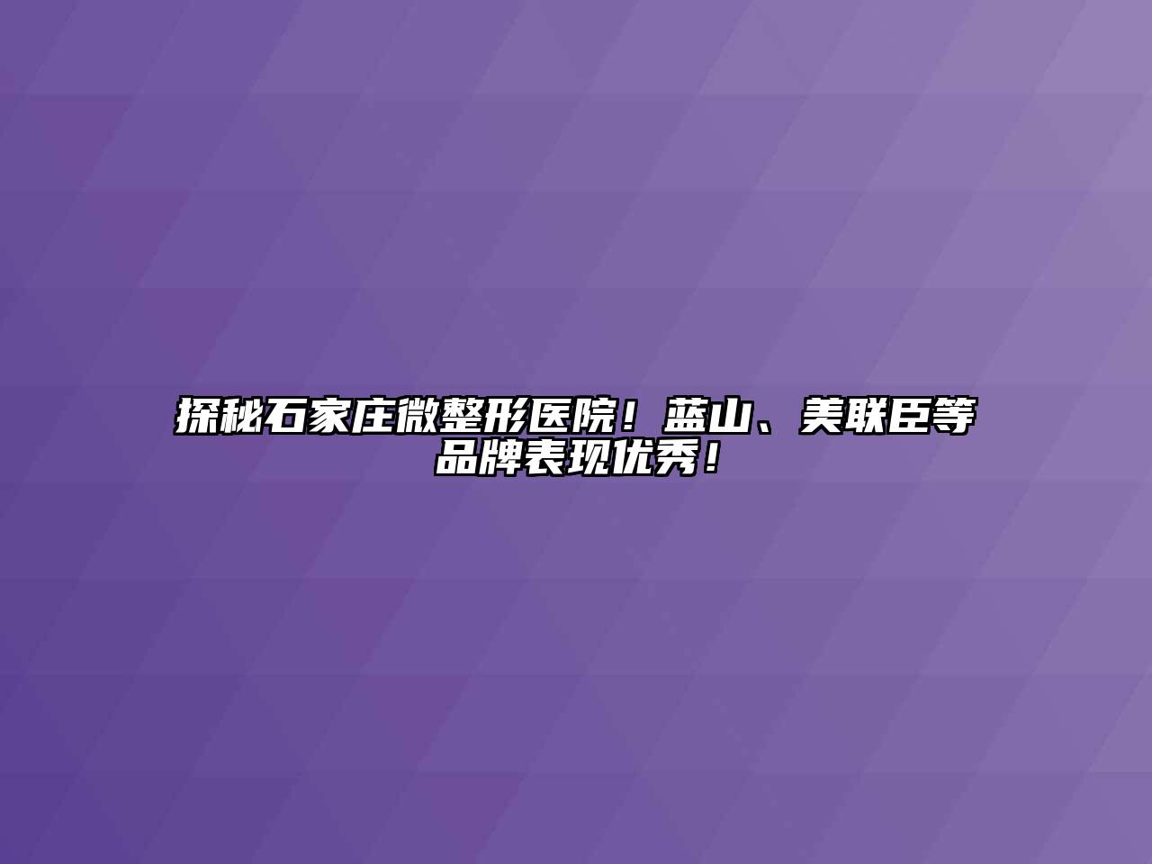 探秘石家庄微整形医院！蓝山、美联臣等品牌表现优秀！