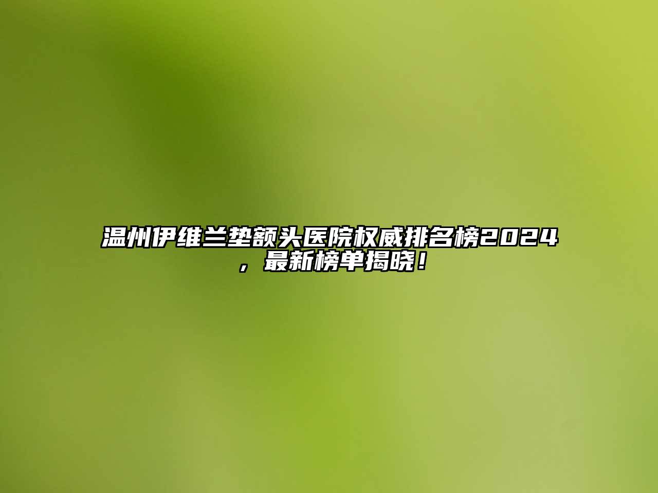 温州伊维兰垫额头医院权威排名榜2024，最新榜单揭晓！