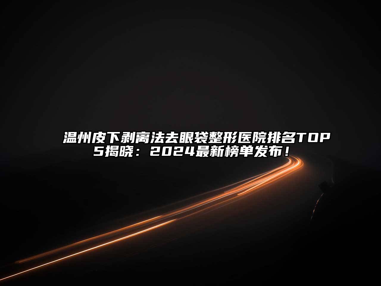 温州皮下剥离法去眼袋整形医院排名TOP5揭晓：2024最新榜单发布！