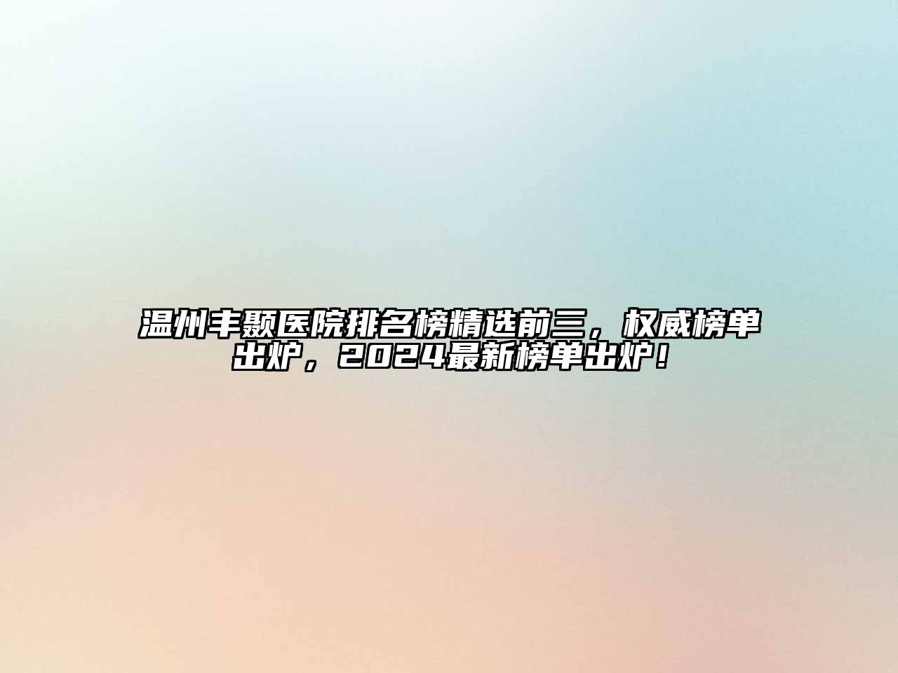 温州丰颞医院排名榜精选前三，权威榜单出炉，2024最新榜单出炉！