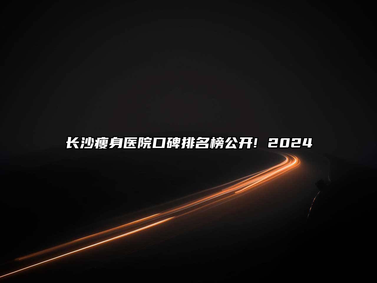 长沙瘦身医院口碑排名榜公开! 2024