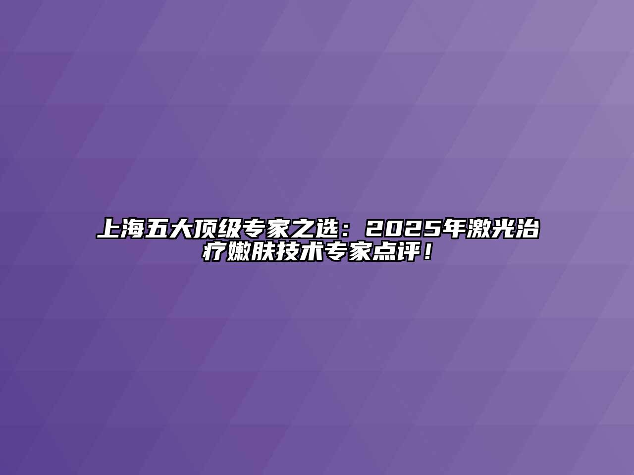 上海五大顶级专家之选：2025年激光治疗嫩肤技术专家点评！