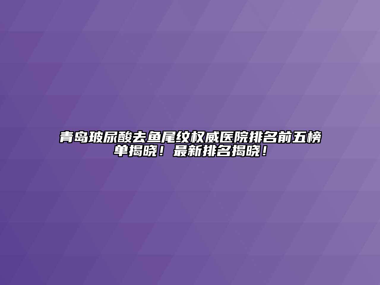 青岛玻尿酸去鱼尾纹权威医院排名前五榜单揭晓！最新排名揭晓！