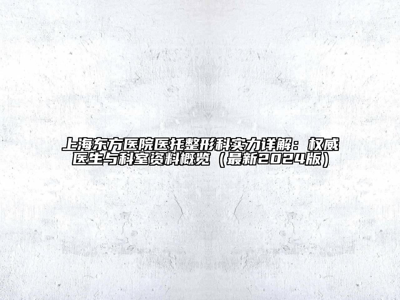 上海东方医院医托整形科实力详解：权威医生与科室资料概览（最新2024版）