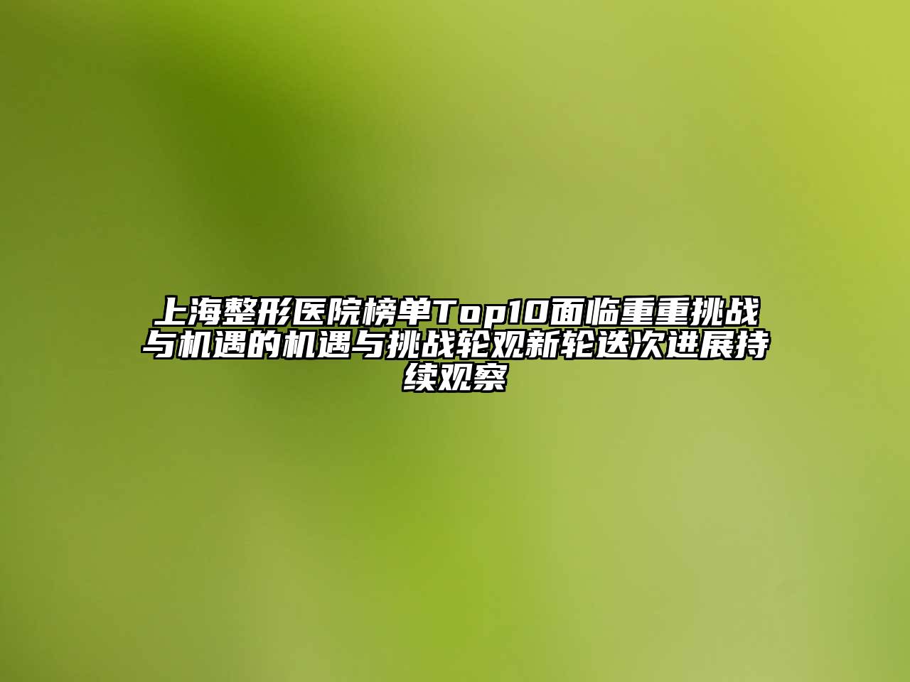 上海整形医院榜单Top10面临重重挑战与机遇的机遇与挑战轮观新轮迭次进展持续观察