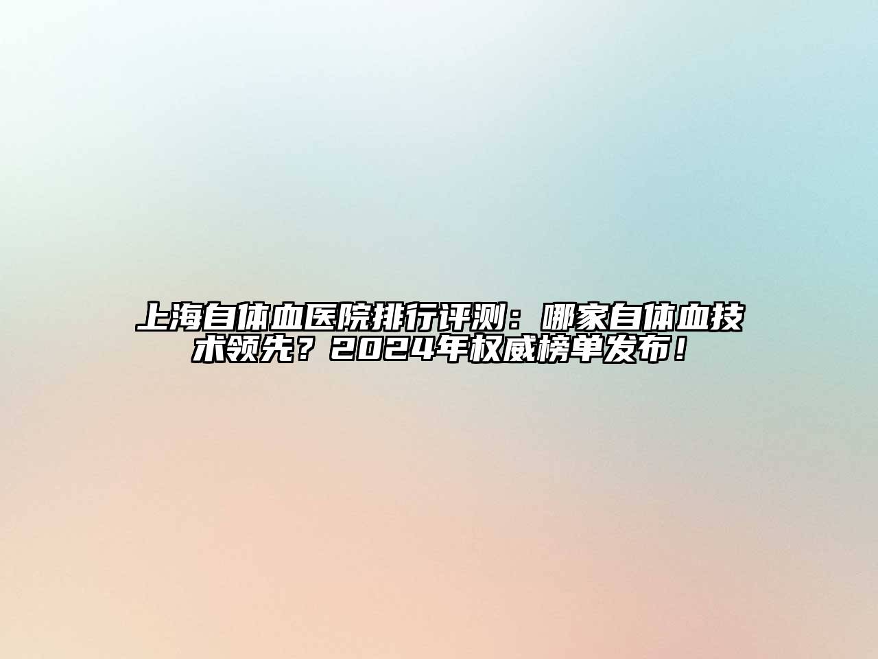 上海自体血医院排行评测：哪家自体血技术领先？2024年权威榜单发布！